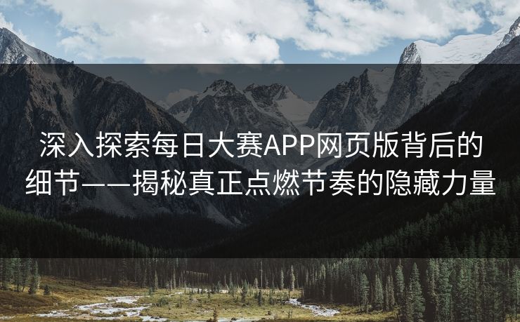 深入探索每日大赛APP网页版背后的细节——揭秘真正点燃节奏的隐藏力量