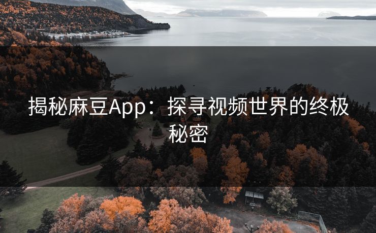 揭秘麻豆App：探寻视频世界的终极秘密