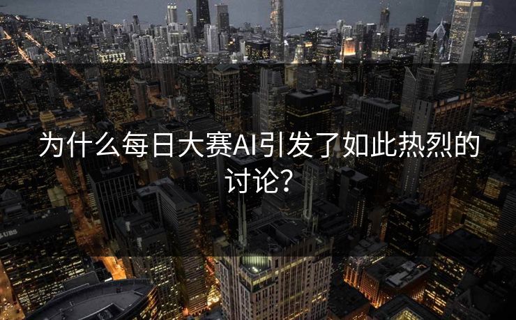 为什么每日大赛AI引发了如此热烈的讨论？