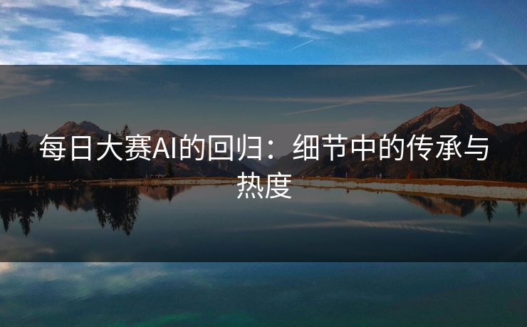 每日大赛AI的回归：细节中的传承与热度