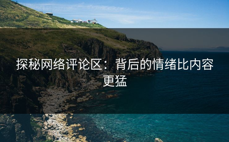 探秘网络评论区：背后的情绪比内容更猛