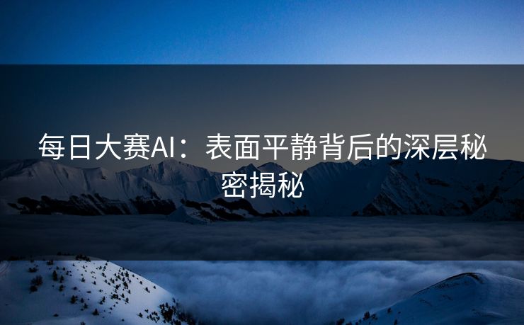 每日大赛AI：表面平静背后的深层秘密揭秘