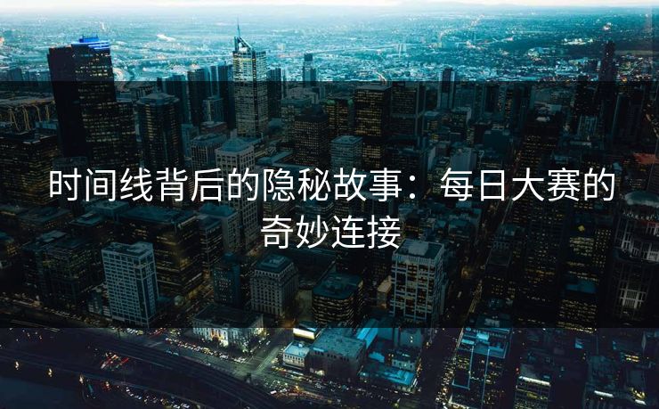 时间线背后的隐秘故事：每日大赛的奇妙连接
