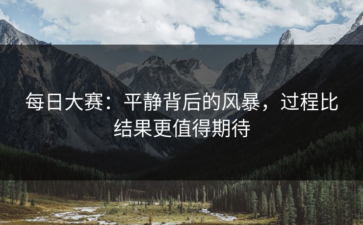 每日大赛：平静背后的风暴，过程比结果更值得期待